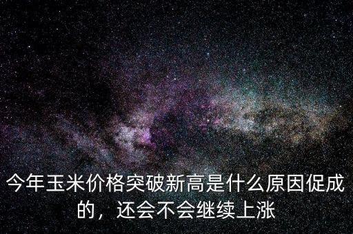 今年玉米價(jià)格突破新高是什么原因促成的，還會(huì)不會(huì)繼續(xù)上漲