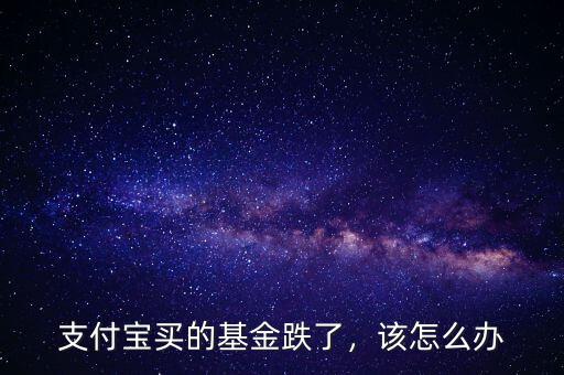 支付寶買的基金跌了，該怎么辦
