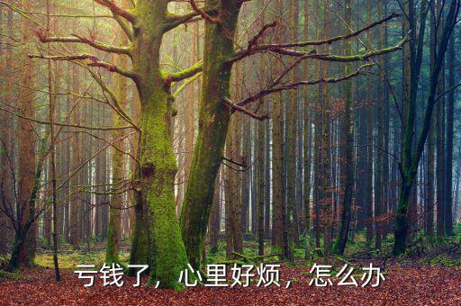 虧錢了，心里好煩，怎么辦