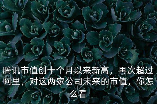 騰訊市值創(chuàng)十個(gè)月以來(lái)新高，再次超過(guò)阿里，對(duì)這兩家公司未來(lái)的市值，你怎么看