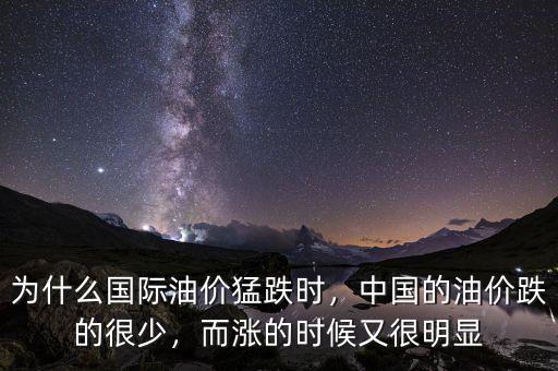 為什么國(guó)際油價(jià)猛跌時(shí)，中國(guó)的油價(jià)跌的很少，而漲的時(shí)候又很明顯