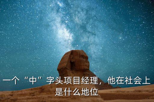 一個(gè)“中”字頭項(xiàng)目經(jīng)理，他在社會(huì)上是什么地位