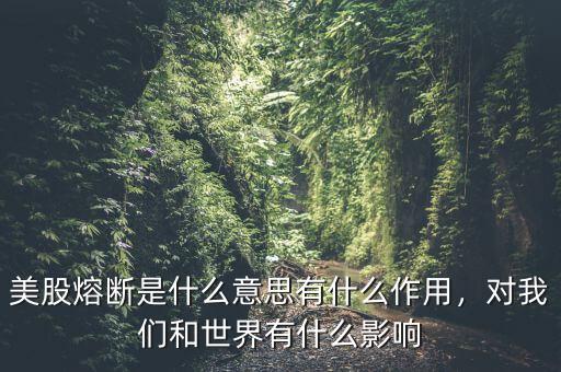 美股熔斷是什么意思有什么作用，對我們和世界有什么影響