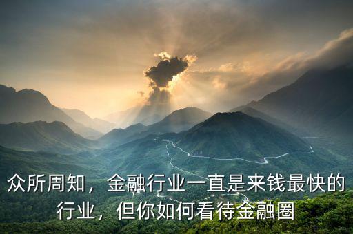 眾所周知，金融行業(yè)一直是來錢最快的行業(yè)，但你如何看待金融圈