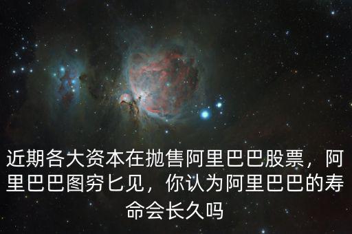 近期各大資本在拋售阿里巴巴股票，阿里巴巴圖窮匕見，你認(rèn)為阿里巴巴的壽命會(huì)長久嗎