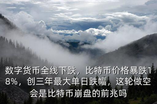 數(shù)字貨幣全線下跌，比特幣價(jià)格暴跌18%，創(chuàng)三年最大單日跌幅，這輪做空會(huì)是比特幣崩盤的前兆嗎