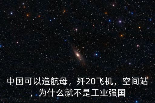 中國(guó)可以造航母，殲20飛機(jī)，空間站，為什么就不是工業(yè)強(qiáng)國(guó)