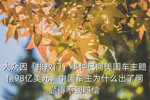 大眾因「排放門」事件已向美國車主賠償98億美元，中國車主為什么出了問題得不到賠償