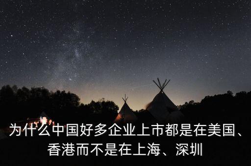 為什么中國(guó)好多企業(yè)上市都是在美國(guó)、香港而不是在上海、深圳