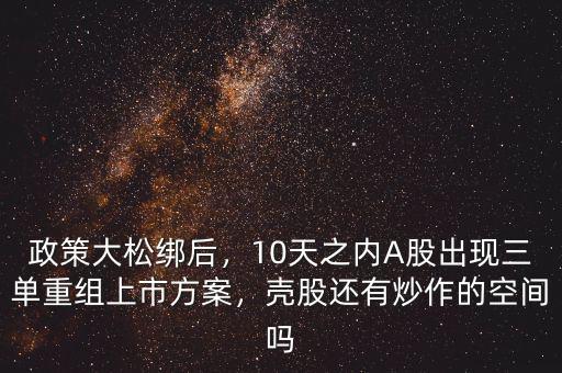 政策大松綁后，10天之內(nèi)A股出現(xiàn)三單重組上市方案，殼股還有炒作的空間嗎