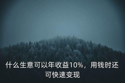 什么生意可以年收益10%，用錢時還可快速變現(xiàn)