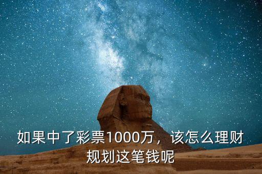 如果中了彩票1000萬，該怎么理財(cái)規(guī)劃這筆錢呢
