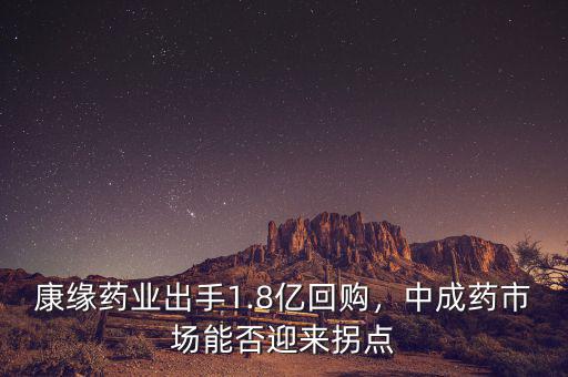 康緣藥業(yè)出手1.8億回購(gòu)，中成藥市場(chǎng)能否迎來拐點(diǎn)