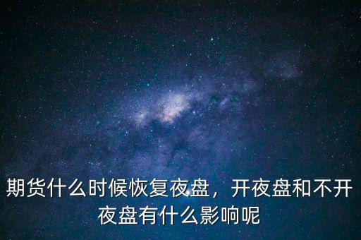 期貨什么時(shí)候恢復(fù)夜盤，開夜盤和不開夜盤有什么影響呢
