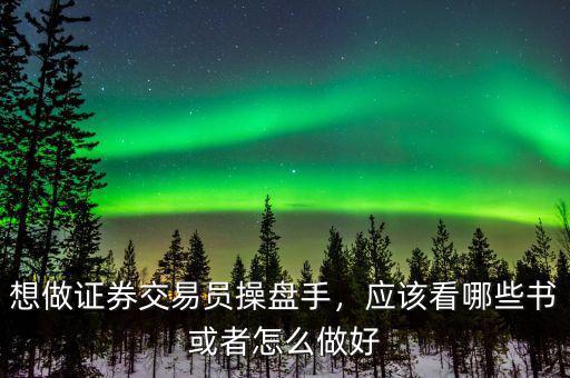 想做證券交易員操盤手，應該看哪些書或者怎么做好
