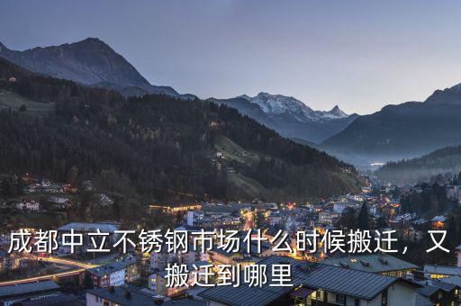 成都中立不銹鋼市場(chǎng)什么時(shí)候搬遷，又搬遷到哪里