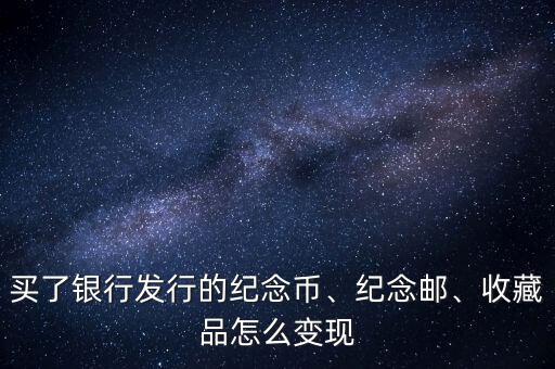 買(mǎi)了銀行發(fā)行的紀(jì)念幣、紀(jì)念郵、收藏品怎么變現(xiàn)