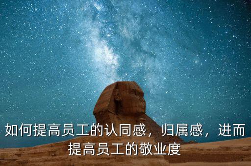 如何提高員工的認(rèn)同感，歸屬感，進(jìn)而提高員工的敬業(yè)度