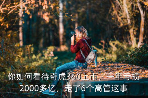 你如何看待奇虎360上市，一年虧損2000多億，走了6個高管這事