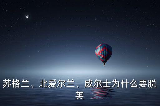 蘇格蘭、北愛爾蘭、威爾士為什么要脫英