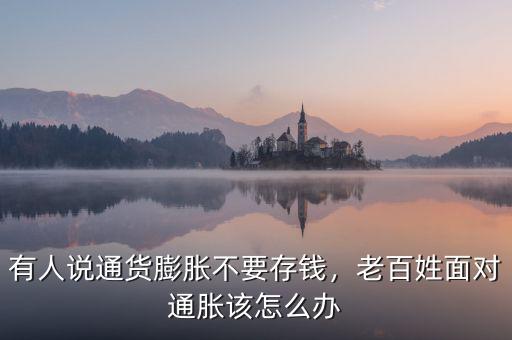 有人說通貨膨脹不要存錢，老百姓面對(duì)通脹該怎么辦