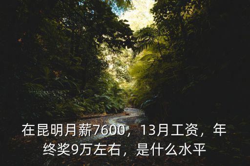 在昆明月薪7600，13月工資，年終獎9萬左右，是什么水平