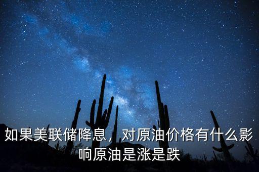 如果美聯(lián)儲(chǔ)降息，對(duì)原油價(jià)格有什么影響原油是漲是跌