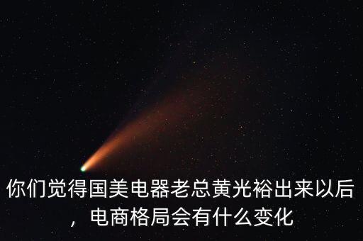 你們覺(jué)得國(guó)美電器老總黃光裕出來(lái)以后，電商格局會(huì)有什么變化