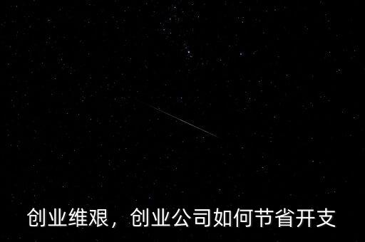 創(chuàng)業(yè)維艱，創(chuàng)業(yè)公司如何節(jié)省開支