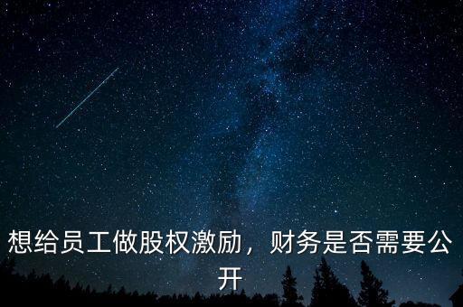 想給員工做股權(quán)激勵，財務(wù)是否需要公開