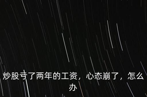 炒股虧了兩年的工資，心態(tài)崩了，怎么辦