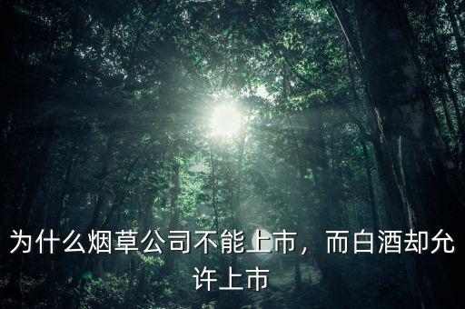 為什么煙草公司不能上市，而白酒卻允許上市