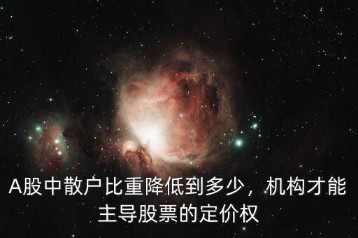 A股中散戶比重降低到多少，機構(gòu)才能主導(dǎo)股票的定價權(quán)