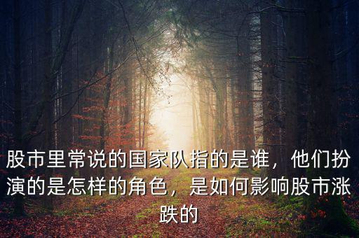 股市里常說的國家隊指的是誰，他們扮演的是怎樣的角色，是如何影響股市漲跌的