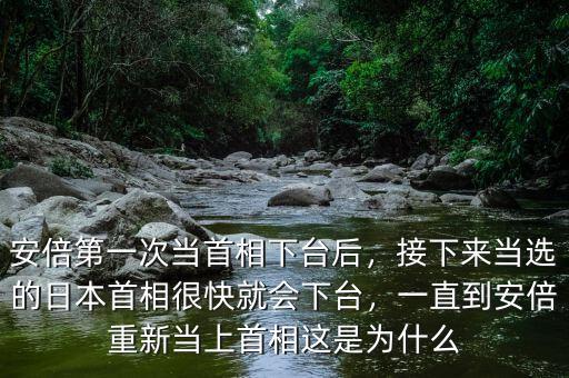 安倍第一次當(dāng)首相下臺(tái)后，接下來當(dāng)選的日本首相很快就會(huì)下臺(tái)，一直到安倍重新當(dāng)上首相這是為什么