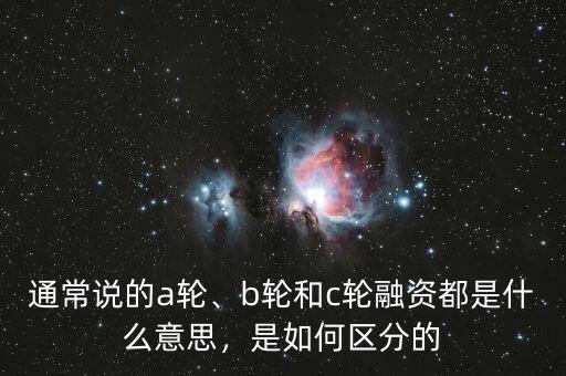 通常說的a輪、b輪和c輪融資都是什么意思，是如何區(qū)分的