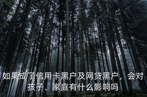 如果成了信用卡黑戶及網(wǎng)貸黑戶，會對孩子、家庭有什么影響嗎