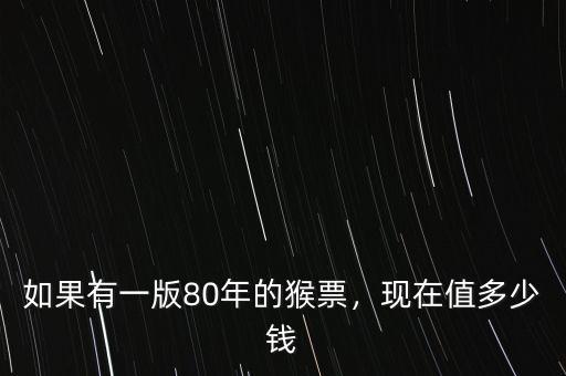 如果有一版80年的猴票，現(xiàn)在值多少錢