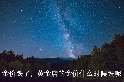 金價(jià)跌了，黃金店的金價(jià)什么時(shí)候跌呢