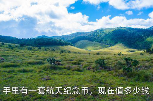手里有一套航天紀(jì)念幣，現(xiàn)在值多少錢