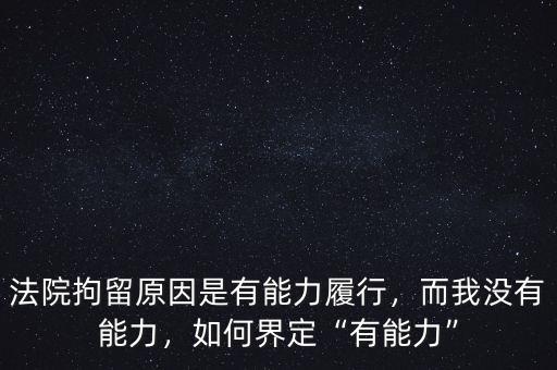 法院拘留原因是有能力履行，而我沒有能力，如何界定“有能力”