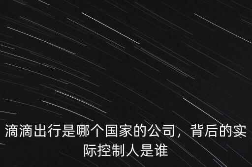 滴滴出行公司多少人,滴滴出行是哪個(gè)國家的公司