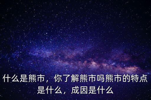 什么是熊市，你了解熊市嗎熊市的特點是什么，成因是什么