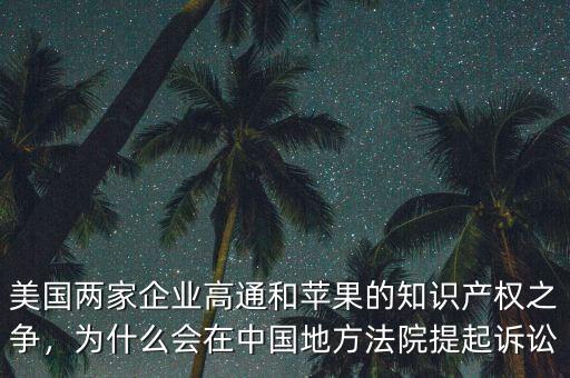 美國(guó)兩家企業(yè)高通和蘋(píng)果的知識(shí)產(chǎn)權(quán)之爭(zhēng)，為什么會(huì)在中國(guó)地方法院提起訴訟