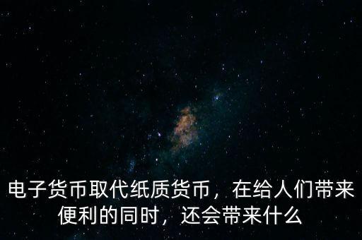 電子貨幣取代紙質(zhì)貨幣，在給人們帶來(lái)便利的同時(shí)，還會(huì)帶來(lái)什么