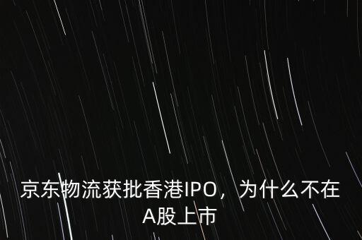 京東物流獲批香港IPO，為什么不在A股上市
