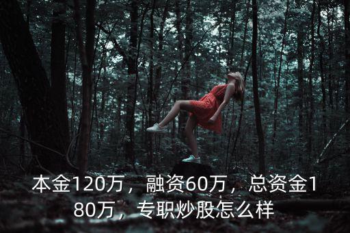 本金120萬，融資60萬，總資金180萬，專職炒股怎么樣