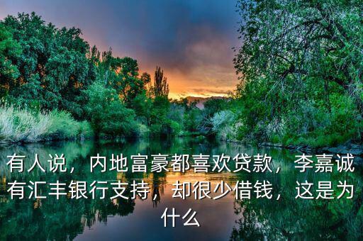 有人說，內(nèi)地富豪都喜歡貸款，李嘉誠有匯豐銀行支持，卻很少借錢，這是為什么