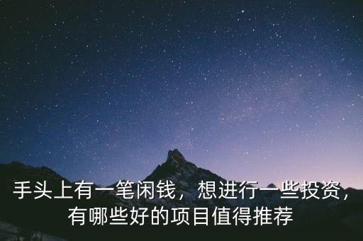 手頭上有一筆閑錢，想進(jìn)行一些投資，有哪些好的項(xiàng)目值得推薦