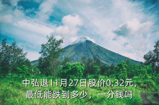 中弘退11月27日股價(jià)0.32元，最低能跌到多少，一分錢嗎